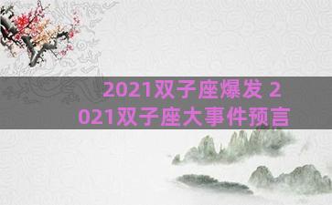 2021双子座爆发 2021双子座大事件预言 2021双子座爆发 2021双子座大事件预言
